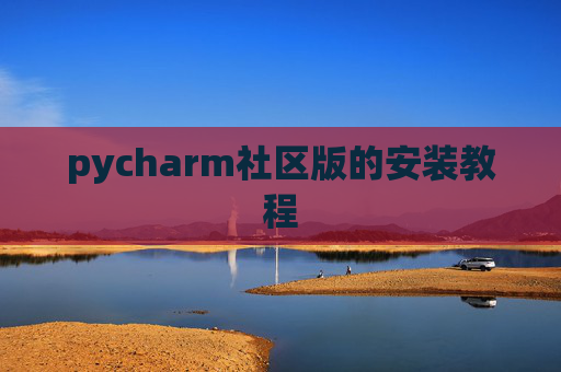 pycharm社区版的安装教程 pycharm社区版的安装教程